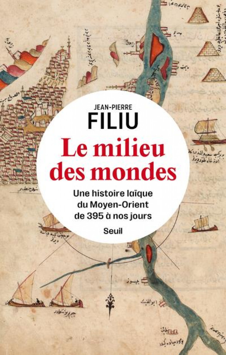 LE MILIEU DES MONDES : UNE HISTOIRE LAIQUE DU MOYEN-ORIENT DE 395 A NOS JOURS - FILIU JEAN-PIERRE - SEUIL