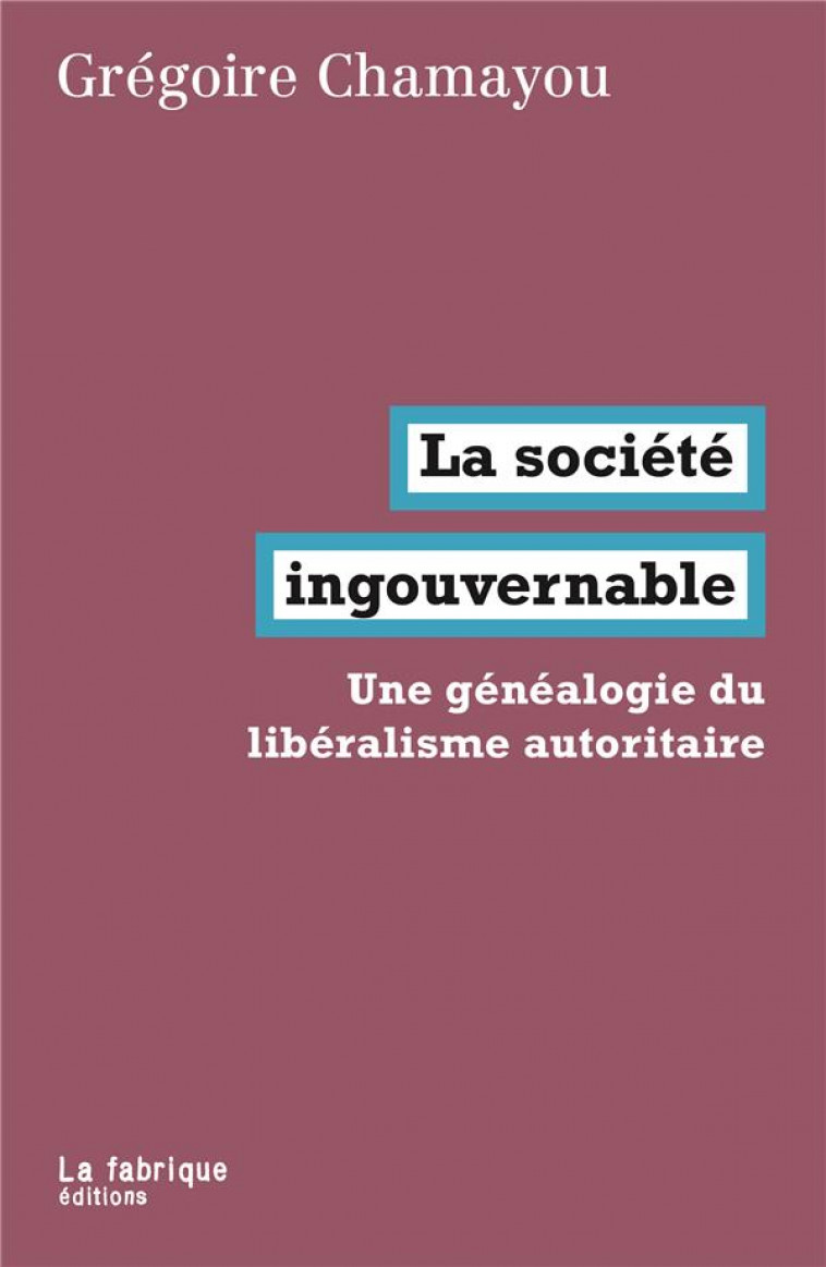 LA SOCIETE INGOUVERNABLE  -  UNE GENEALOGIE DU LIBERALISME AUTORITAIRE - CHAMAYOU GREGOIRE - FABRIQUE