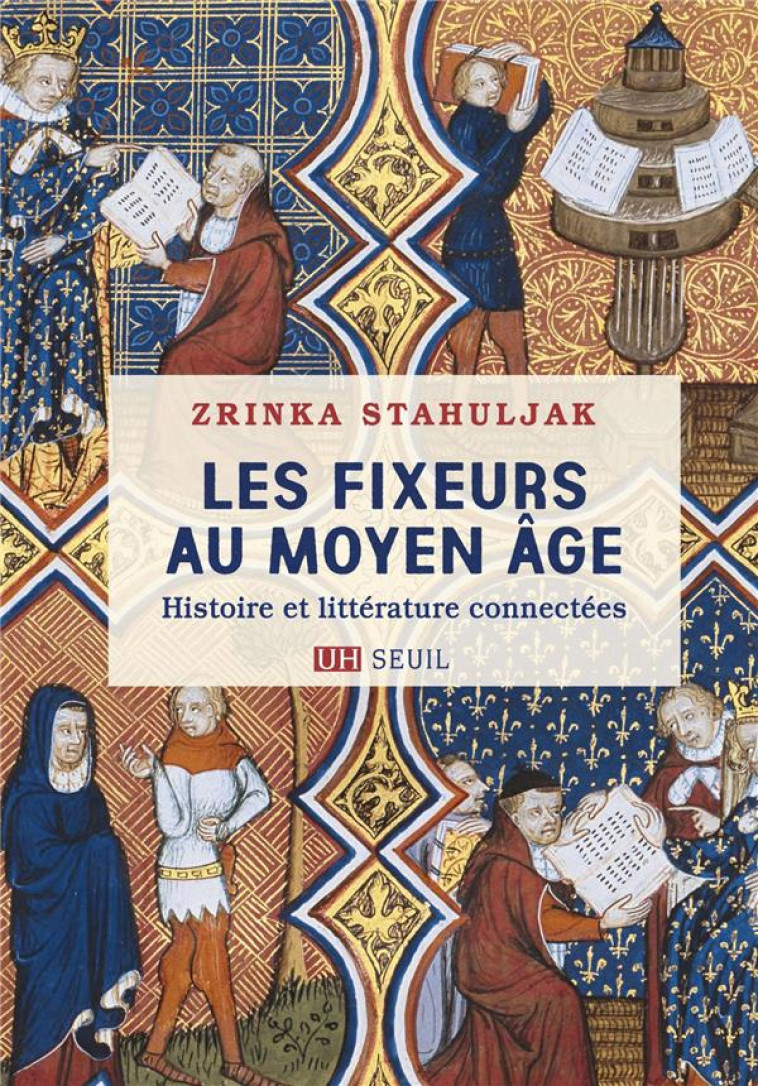 LES FIXEURS AU MOYEN AGE : HISTOIRE ET LITTERATURE CONNECTEES - STAHULJAK ZRINKA - SEUIL