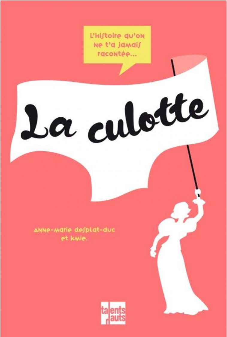 LA PETITE HISTOIRE DE LA CULOTTE - DESPLAT-DUC/KMIE. - TALENTS HAUTS