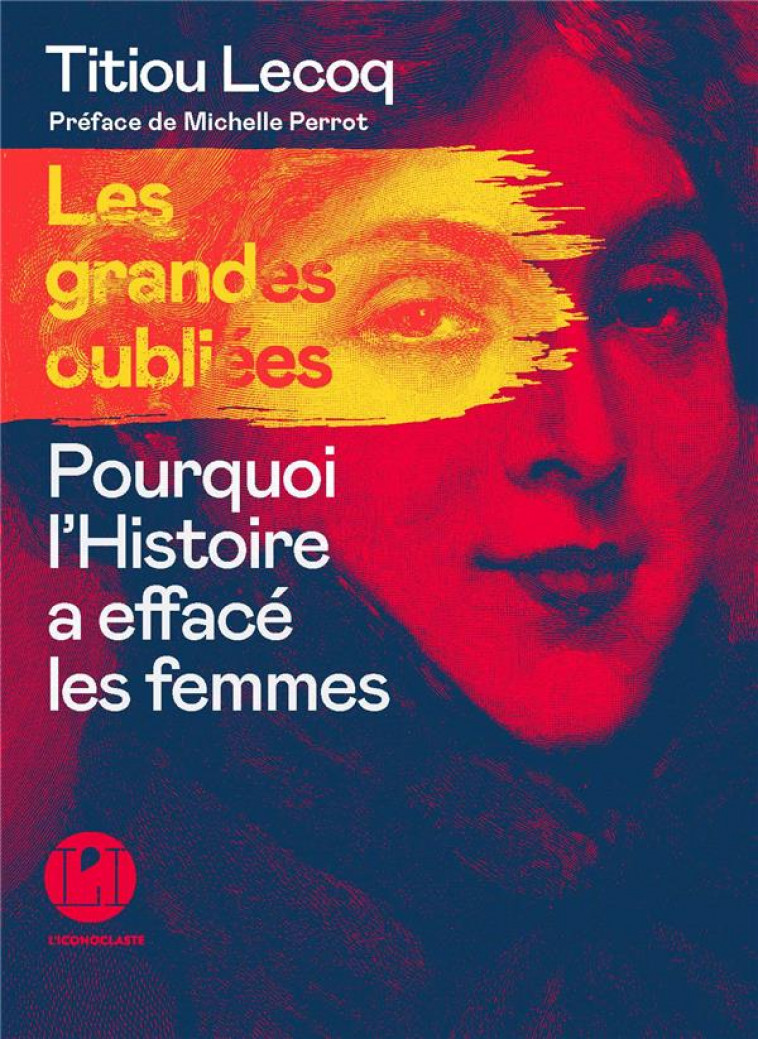 LES GRANDES OUBLIEES : POURQUOI L'HISTOIRE A EFFACE LES FEMMES - LECOQ TITIOU - ICONOCLASTE