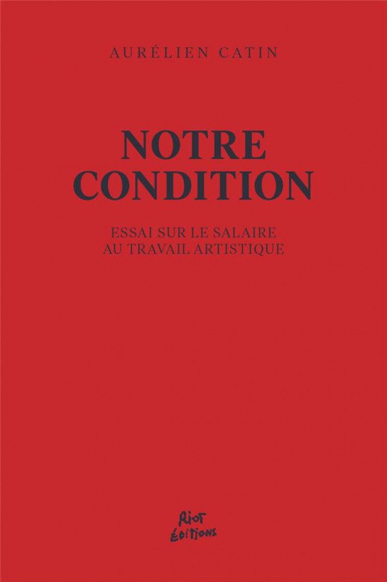 NOTRE CONDITION : ESSAI POUR LE SALAIRE AU TRAVAIL ARTISTIQUE - CATIN AURELIEN - RIOT