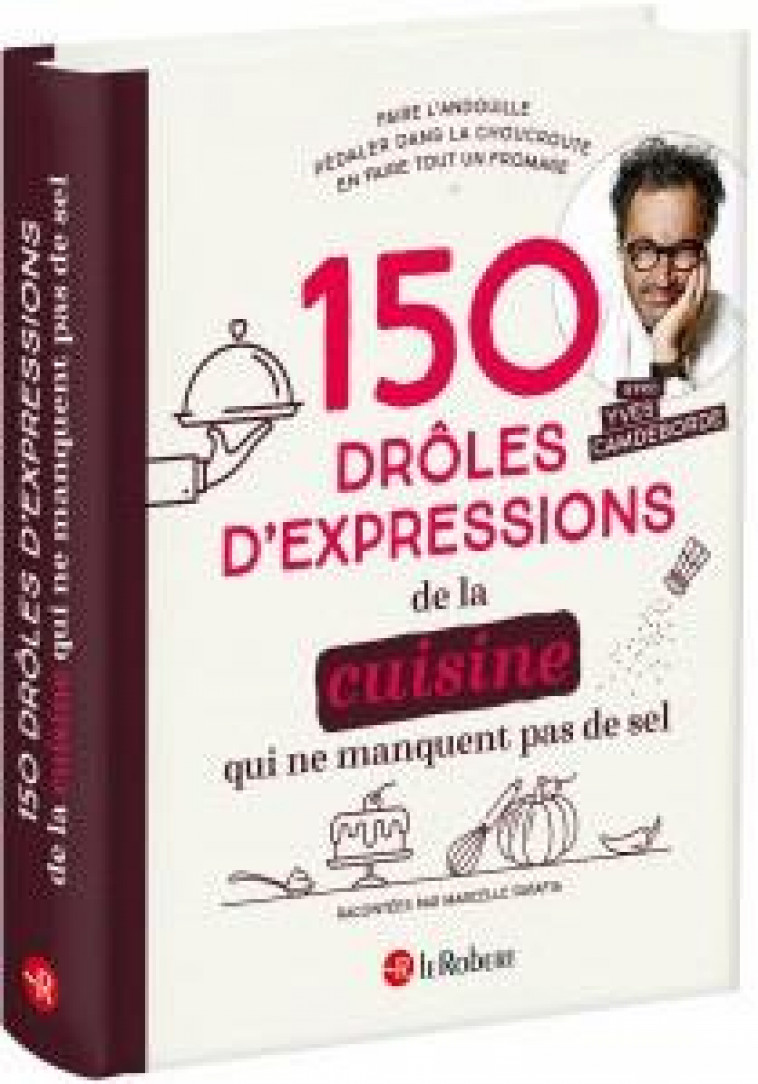 150 DROLES D'EXPRESSIONS DE LA CUISINE QUI NE MANQUENT PAS DE SEL - RATAFIA/CAMDEBORDE - LE ROBERT