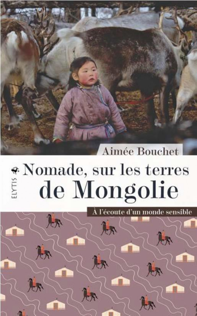 NOMADE, SUR LES TERRES DE MONGOLIE - A L'ECOUTE D'UN MONDE S - BOUCHET AIMEE - ELYTIS