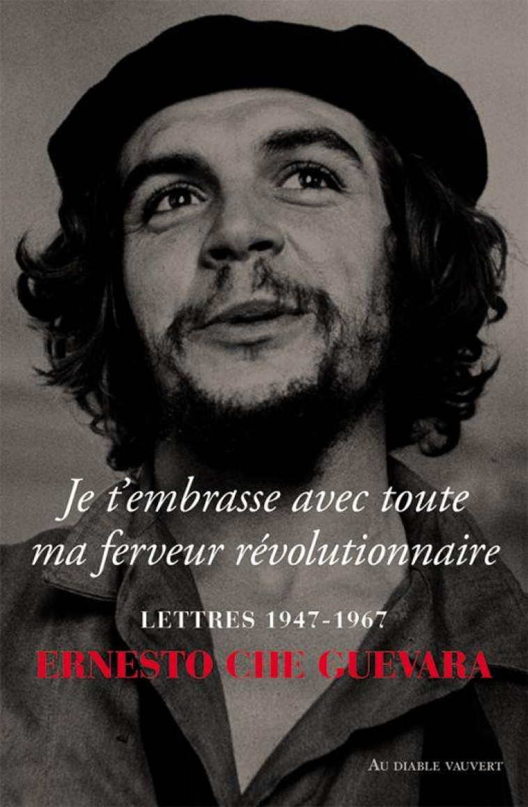 JE T'EMBRASSE AVEC TOUTE MA FERVEUR REVOLUTIONNAIRE : LETTRES 1947-1967 - GUEVARA CHE - DIABLE VAUVERT