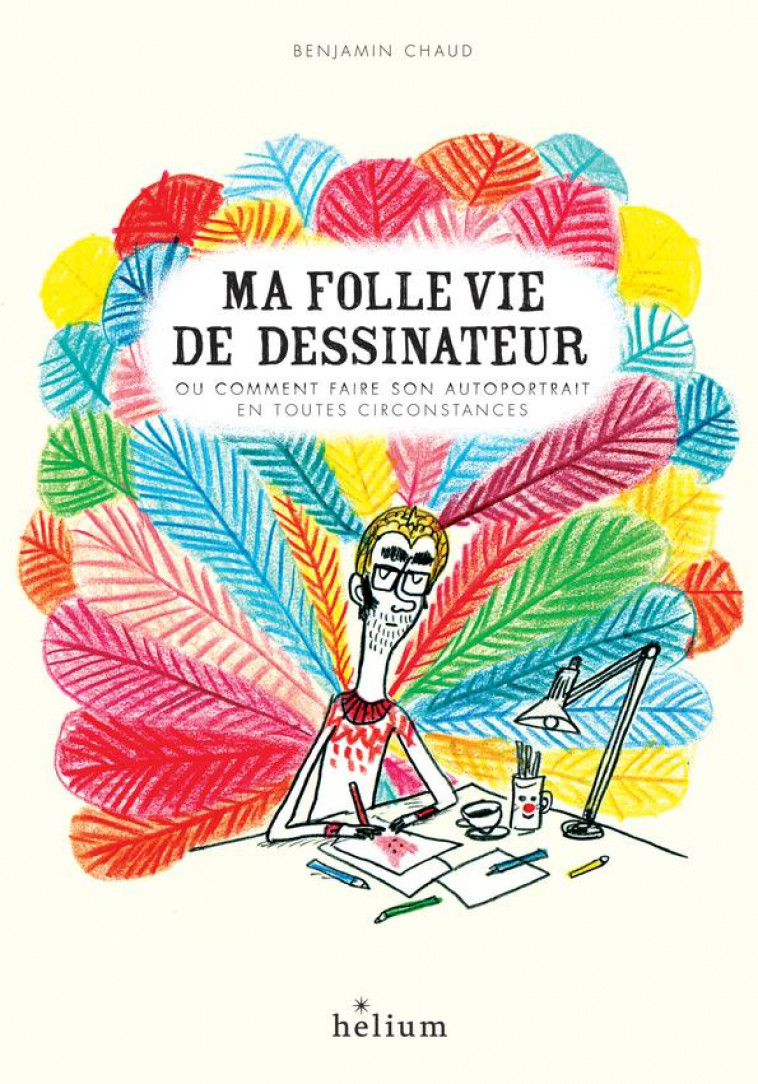 MA FOLLE VIE DE DESSINATEUR OU COMMENT FAIRE SON AUTOPORTRAIT EN TOUTES CIRCONSTANCES - CHAUD BENJAMIN - ACTES SUD