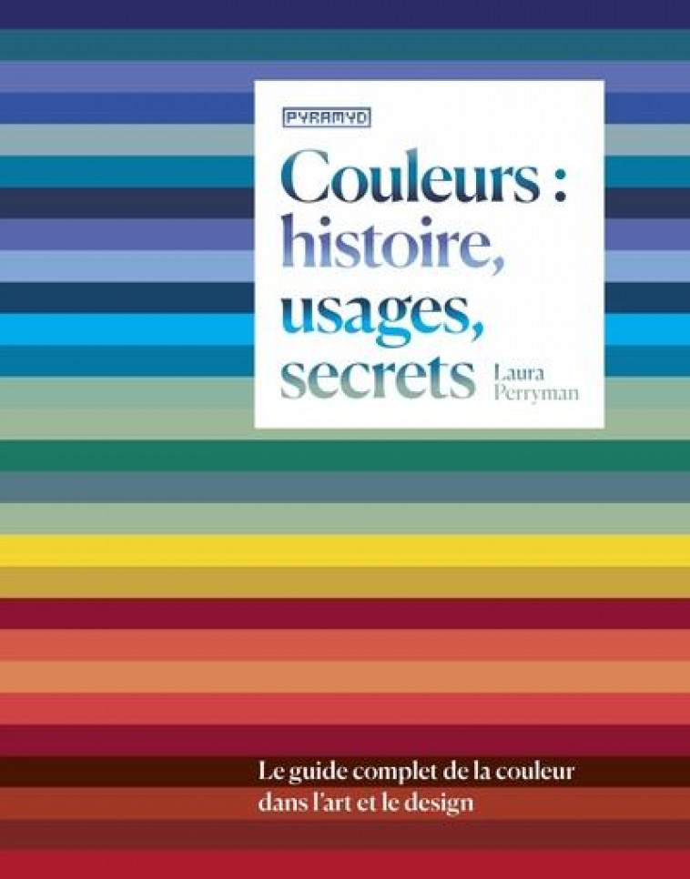 COULEURS : HISTOIRE, USAGES, SECRETS - LE GUIDE COMPLET DE L - PERRYMAN LAURA - PYRAMYD