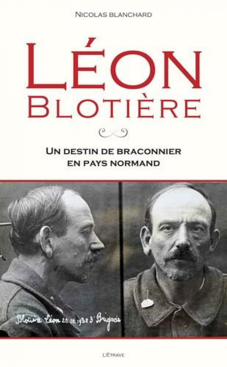 LEON BLOTIERE : UN DESTIN DE BRACONNIER EN PAYS NORMAND - BLANCHARD NICOLAS - ETRAVE