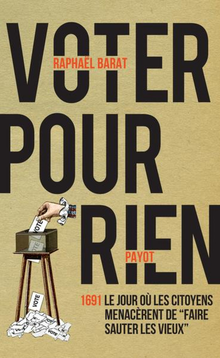 VOTER POUR RIEN : 1691, LE JOUR OU LES CITOYENS MENACERENT DE FAIRE SAUTER LES VIEUX - BARAT RAPHAEL - PAYOT POCHE