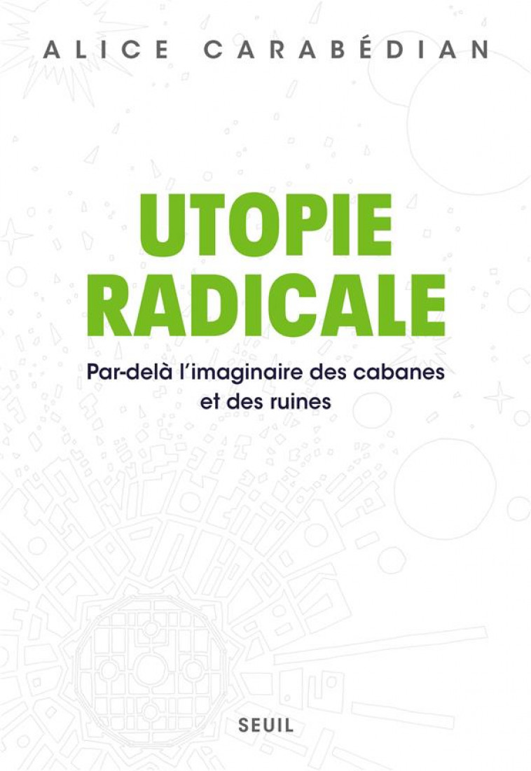 UTOPIE RADICALE. PAR-DELA L'IMAGINAIRE DES CABANES ET DES RUINES - CARABEDIAN ALICE - SEUIL