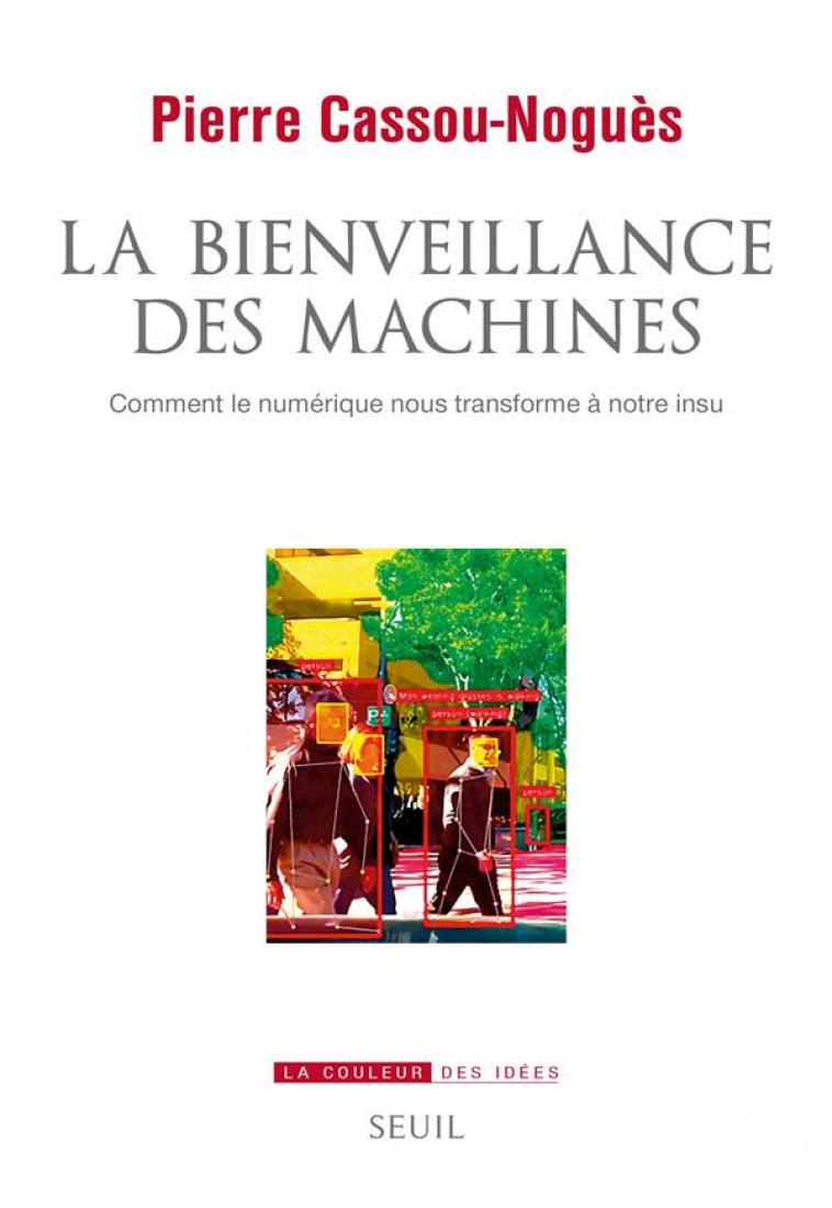 LA BIENVEILLANCE DES MACHINES. COMMENT LE NUMERIQUE NOUS TRANSFORME A NOTRE INSU - CASSOU-NOGUES PIERRE - SEUIL