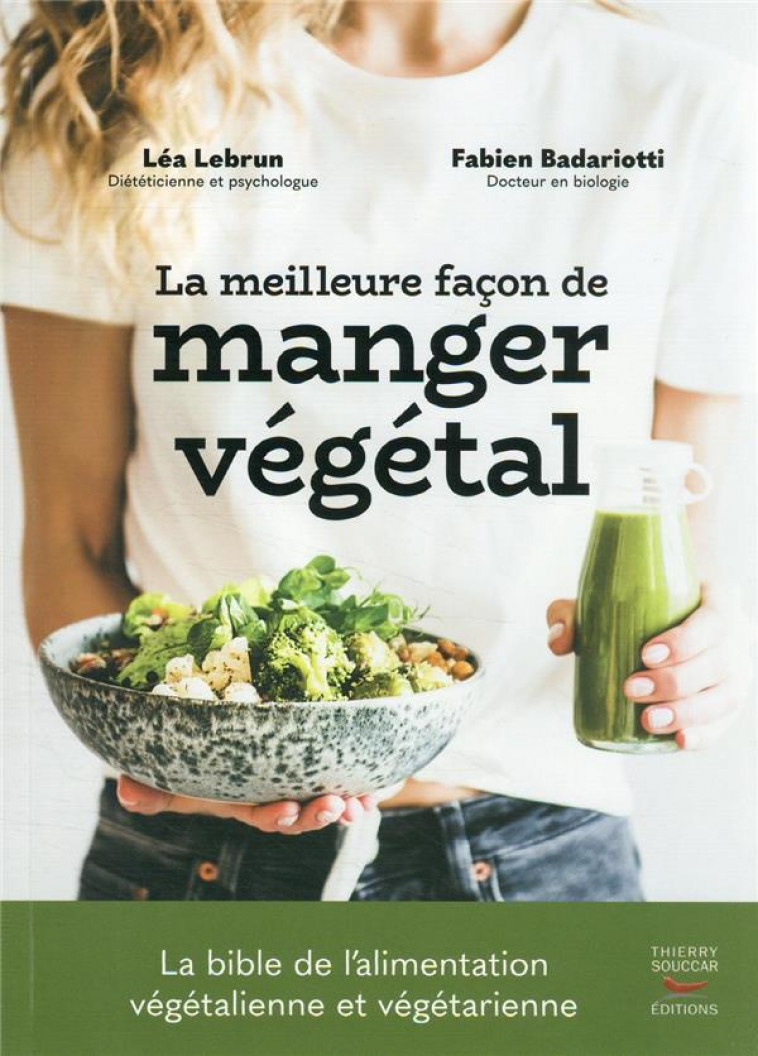 LA MEILLEURE FACON DE MANGER VEGETAL : LA BIBLE DE L'ALIMENTATION VEGETALIENNE ET VEGETARIENNE - BADARIOTTI/LEBRUN - THIERRY SOUCCAR