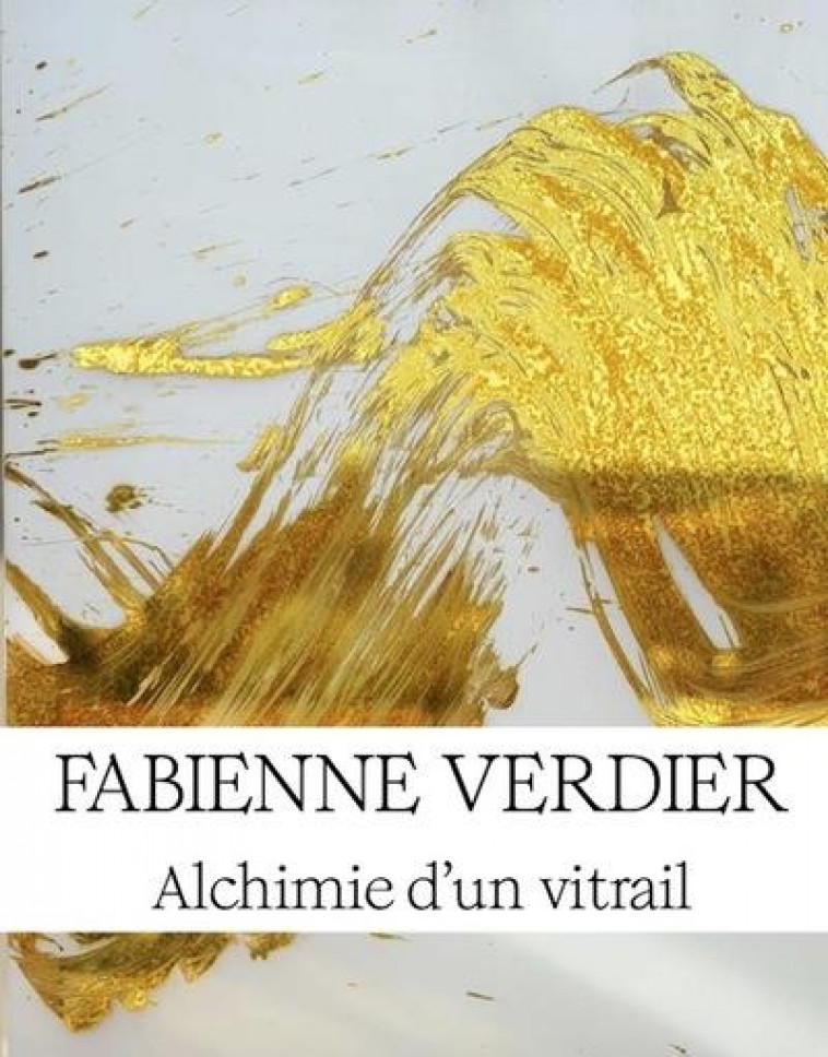 FABIENNE VERDIER : ALCHIMIE D'UN VITRAIL - VERDIER FABIENNE - NC