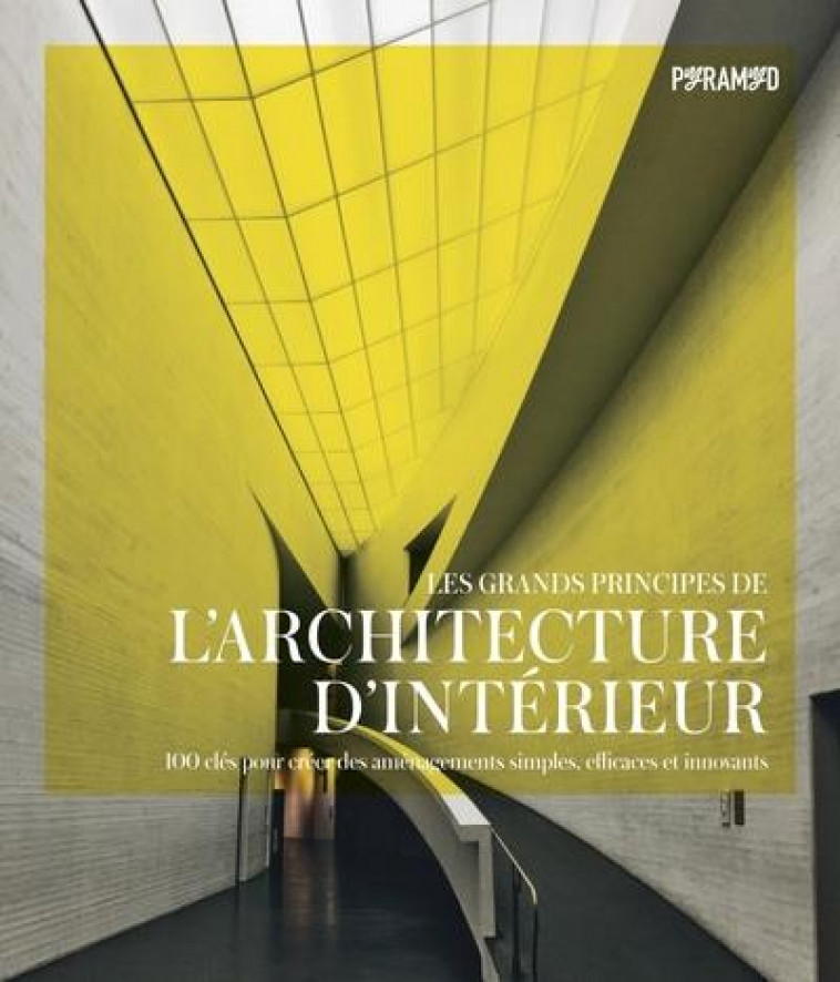 LES GRANDS PRINCIPES DE L'ARCHITECTURE D'INTERIEUR : 100 CLES POUR CREER DES AMENAGEMENTS SIMPLES, EFFICACES ET INNOVANTS - HARRIS SMITH/GRIMLEY - PYRAMYD