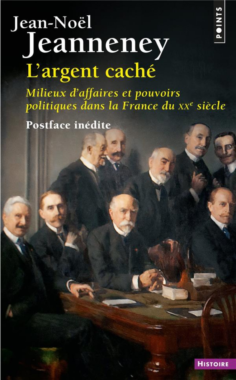 L'ARGENT CACHE : MILIEUX D'AFFAIRES ET POUVOIRS POLITIQUES DANS LA FRANCE DU XXE SIECLE - JEANNENEY JEAN-NOEL - POINTS