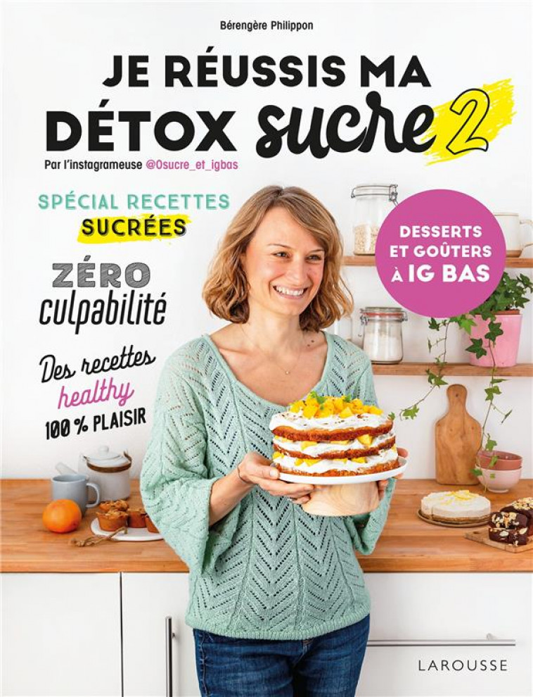 JE REUSSIS MA DETOX SUCRE T.2 : DESSERTS ET GOUTERS A IG BAS - PHILIPPON BERENGERE - LAROUSSE