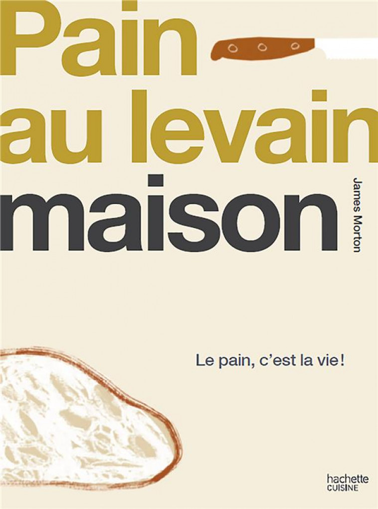 LEVAIN FAIT MAISON - LE PAIN, C'EST LA VIE ! - MORTON JAMES - HACHETTE