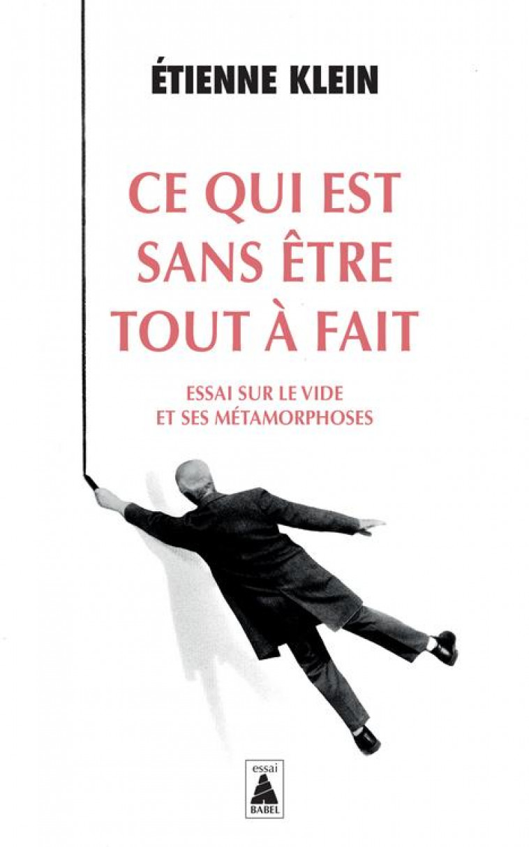 CE QUI EST SANS ETRE TOUT A FAIT : ESSAI SUR LE VIDE ET SES METAMORPHOSES - KLEIN ETIENNE - ACTES SUD