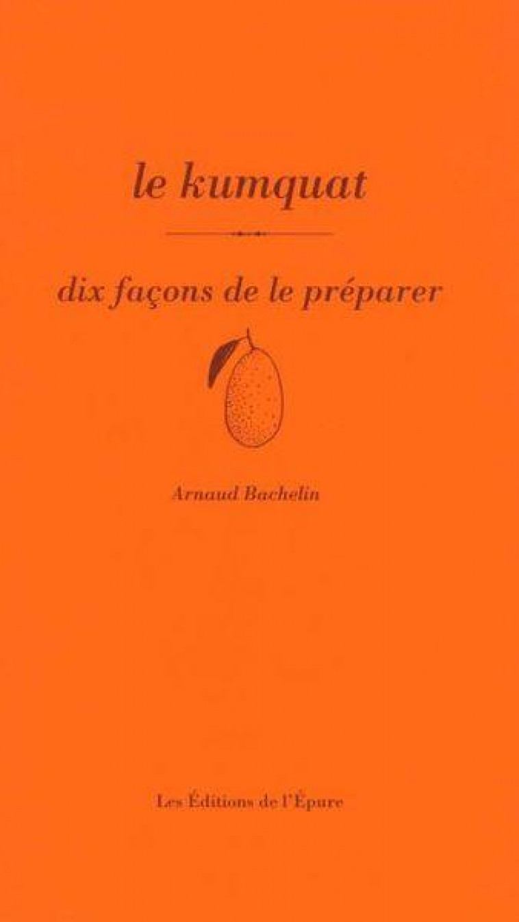 LE KUMQUAT, DIX FACONS DE LE PREPARER - BACHELIN ARNAUD - EPURE