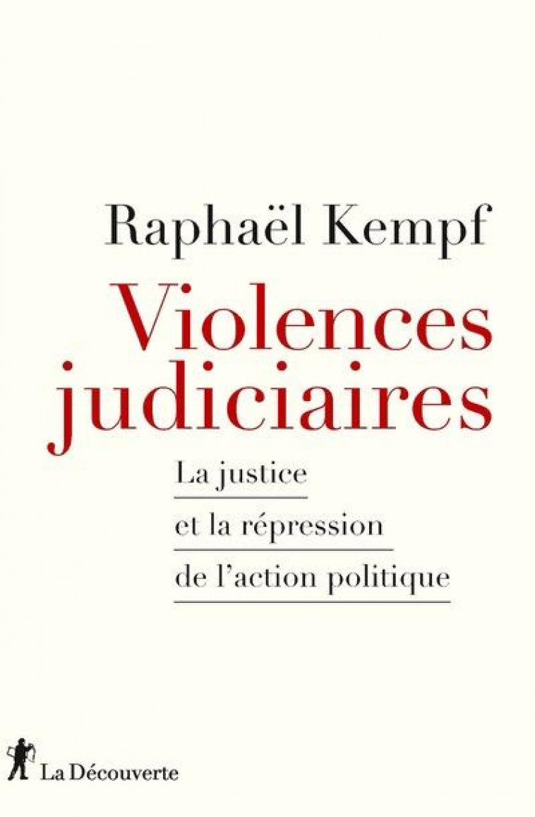 VIOLENCES JUDICIAIRES : LA JUSTICE ET LA REPRESSION DE L'ACTION POLITIQUE - KEMPF RAPHAEL - LA DECOUVERTE