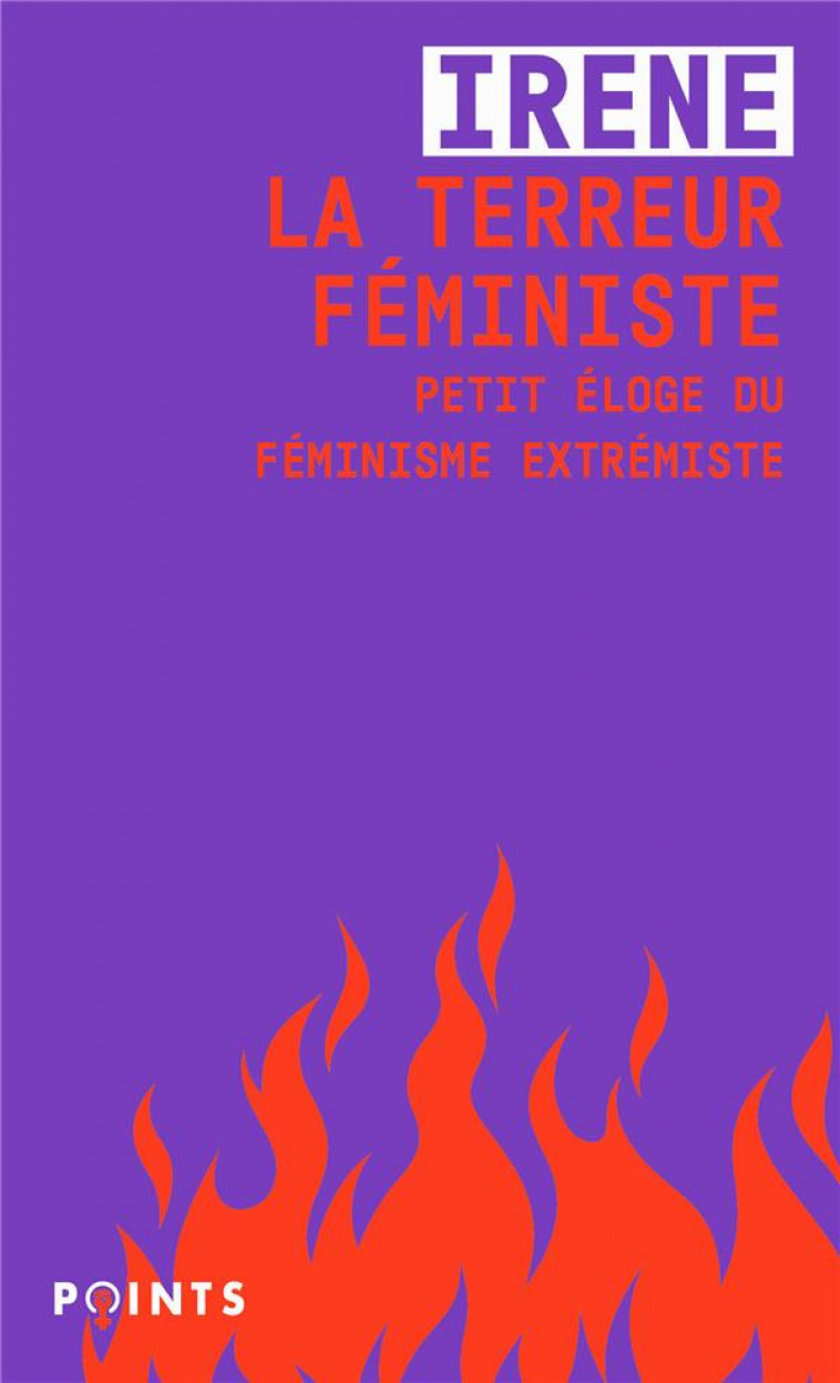 LA TERREUR FEMINISTE : PETIT ELOGE DU FEMINISME EXTREMISTE - IRENE - POINTS