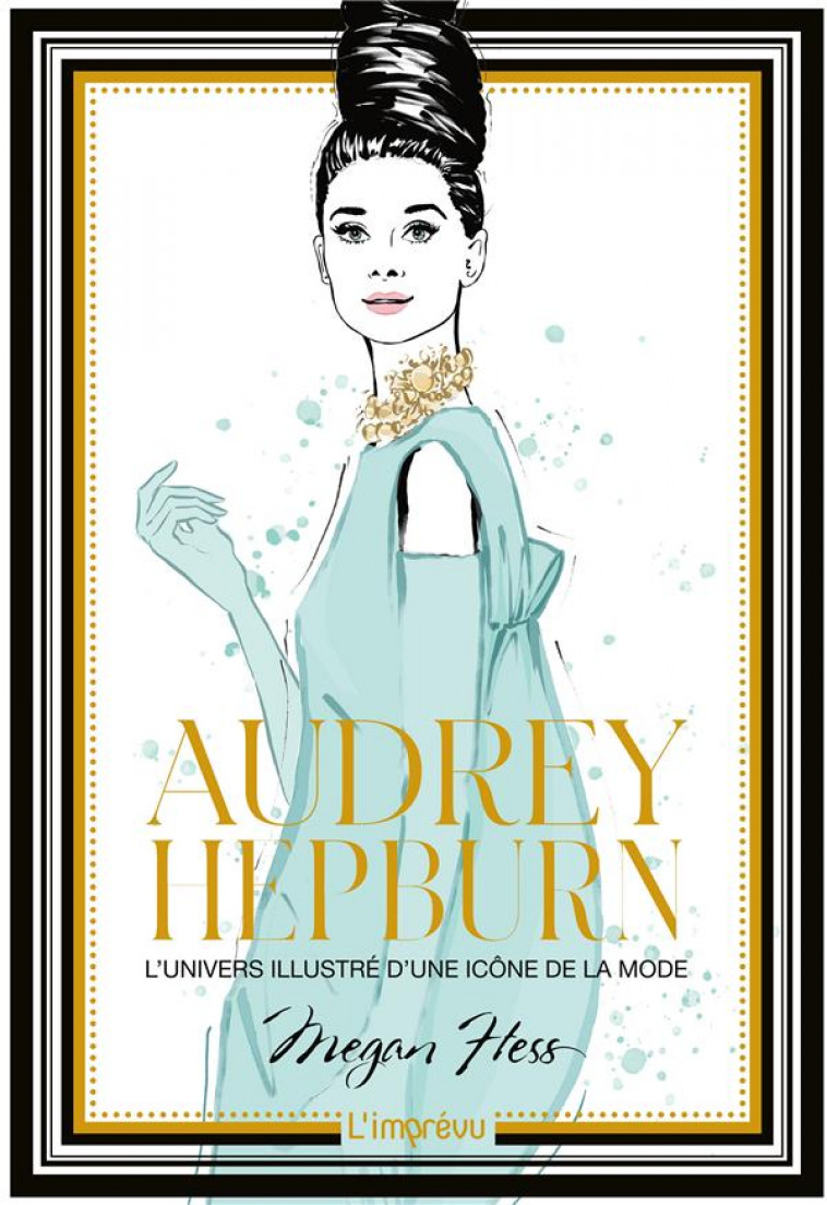 AUDREY HEPBURN. L'UNIVERS ILLUSTRE D'UNE ICONE DE LA MODE - HESS MEGAN - L IMPREVU