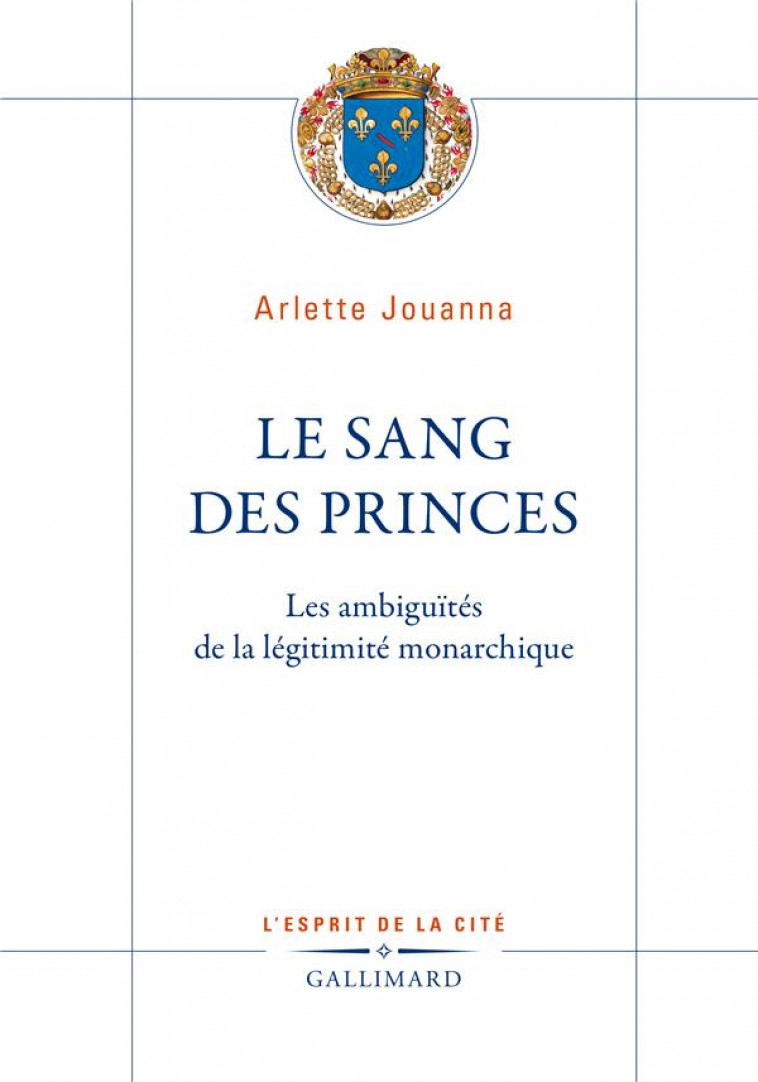 LE SANG DES PRINCES : LES AMBIGUITES DE LA LEGITIMITE MONARCHIQUE - JOUANNA ARLETTE - GALLIMARD