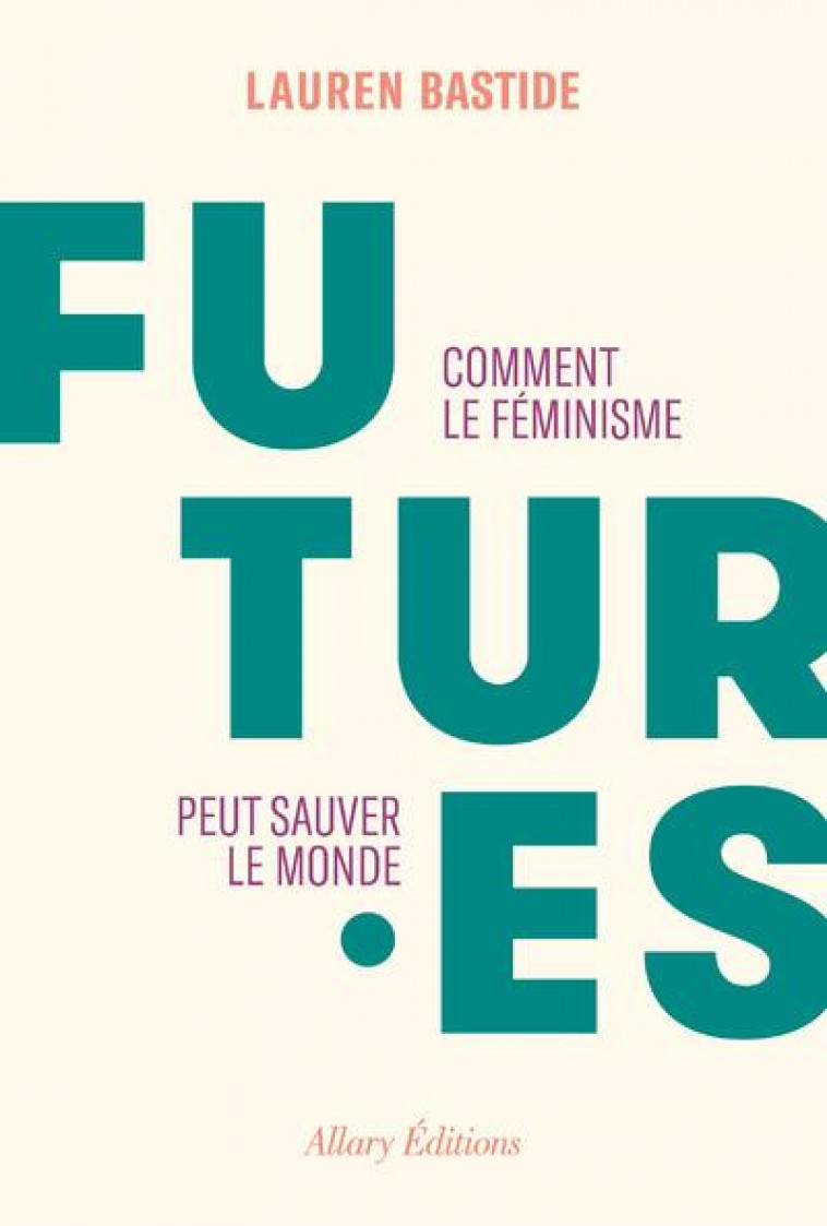 FUTURES : COMMENT LE FEMINISME PEUT SAUVER LE MONDE - BASTIDE LAUREN - ALLARY