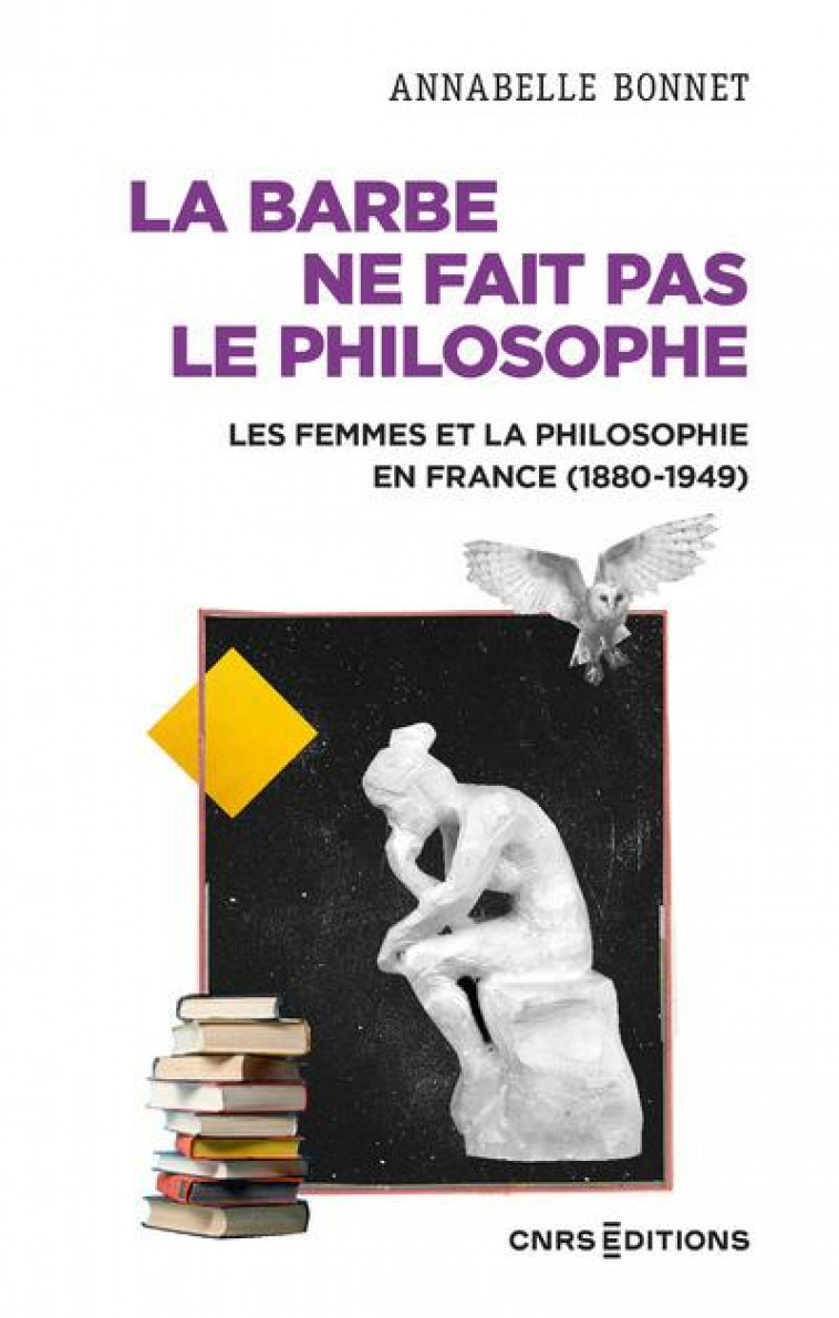 LA BARBE NE FAIT PAS LE PHILOSOPHE : LES FEMMES ET LA PHILOSOPHIE EN FRANCE (1880-1949) - BONNET ANNABELLE - CNRS