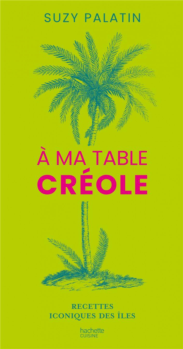 A MA TABLE CREOLE : RECETTES ICONIQUES DES ILES - PALATIN SUZY - HACHETTE