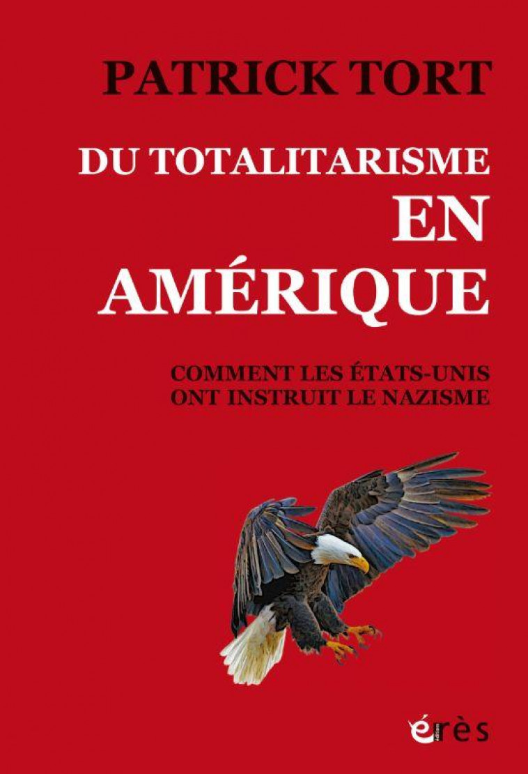 DU TOTALITARISME EN AMERIQUE : COMMENT LES ETATS-UNIS ONT INSTRUIT LE NAZISME - TORT PATRICK - ERES