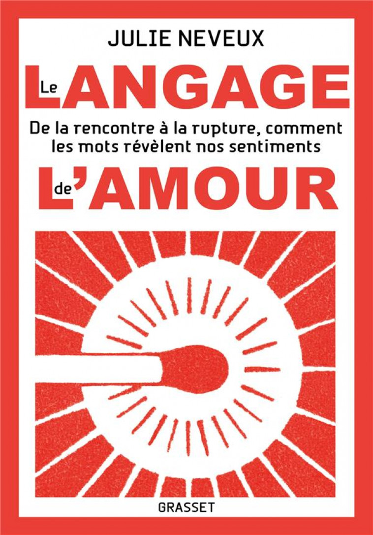 LE LANGAGE DE L'AMOUR - DE LA RENCONTRE A LA RUPTURE, COMMENT LES MOTS REVELENT NOS SENTIMENTS - NEVEUX JULIE - GRASSET