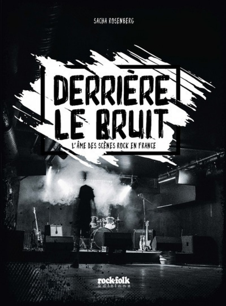 DERRIERE LE BRUIT - L-AME DES SCENES ROCK EN FRANCE - Sacha Rosenberg - ROCKFOLK