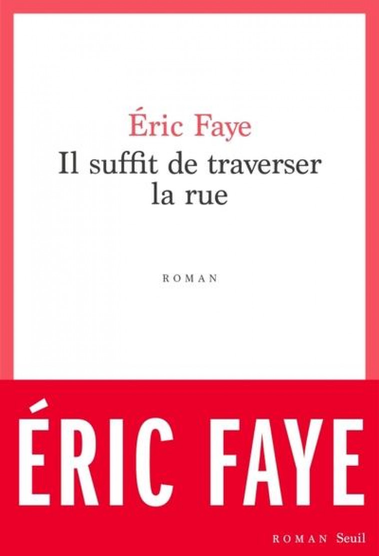 IL SUFFIT DE TRAVERSER LA RUE : PETITE SAGA DES ANNEES 2010 - FAYE ERIC - SEUIL