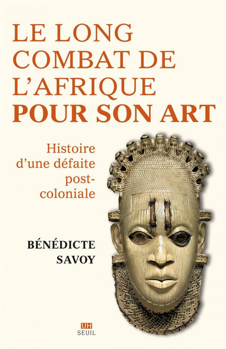 LA LONGUE BATAILLE DE L'AFRIQUE POUR SON ART - HISTOIRE D'UNE DEFAITE POSTCOLONIALE - SAVOY BENEDICTE - SEUIL