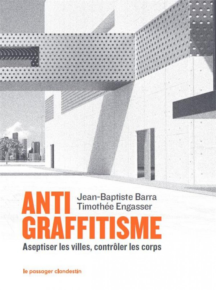 ANTIGRAFFITISME - ASEPTISER LES VILLES, CONTROLER LES CORPS - BARRA/ENGASSER - CLANDESTIN