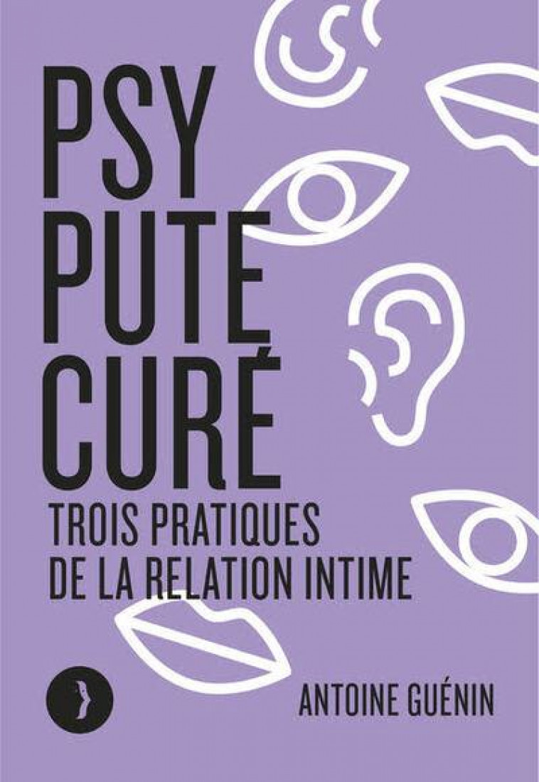 PSY, PUTE, CURE - TROIS PRATIQUES DE LA RELATION INTIME - GUENIN ANTOINE - BOURIN