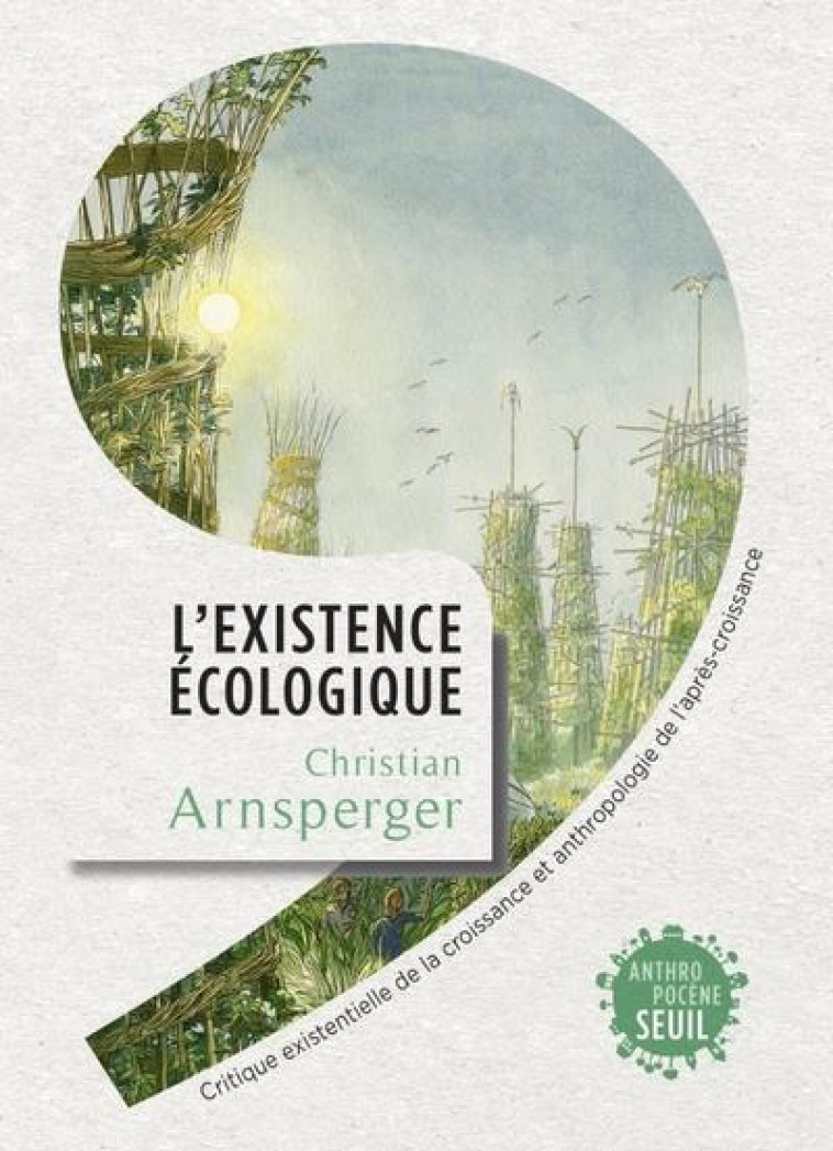 L'EXISTENCE ECOLOGIQUE - CRITIQUE EXISTENTIELLE DE LA CROISSANCE ET ANTHROPOLOGIE DE L'APRES-CROISSA - ARNSPERGER CHRISTIAN - SEUIL