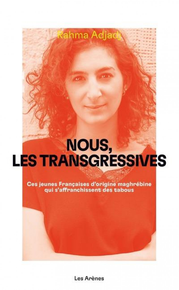 NOUS, LES TRANSGRESSIVES : CES JEUNES FRANCAISES D'ORIGINE MAHGREBINE QUI S'AFFRANCHISSENT DES TABOUS - ADJADJ RAHMA - ARENES