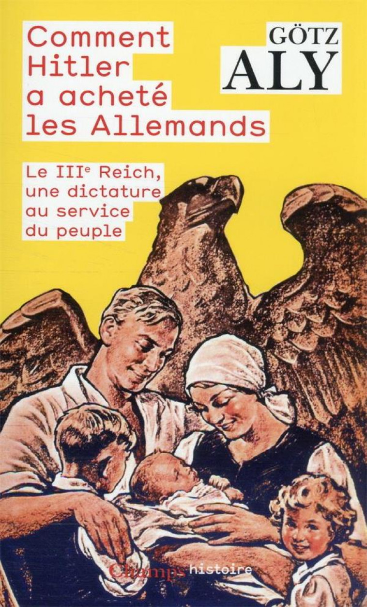 COMMENT HITLER A CHAETE LES ALLEMANDS : LE IIIE REICH, UNE DICTATURE AU SERVICE DU PEUPLE - ALY GOTZ - FLAMMARION