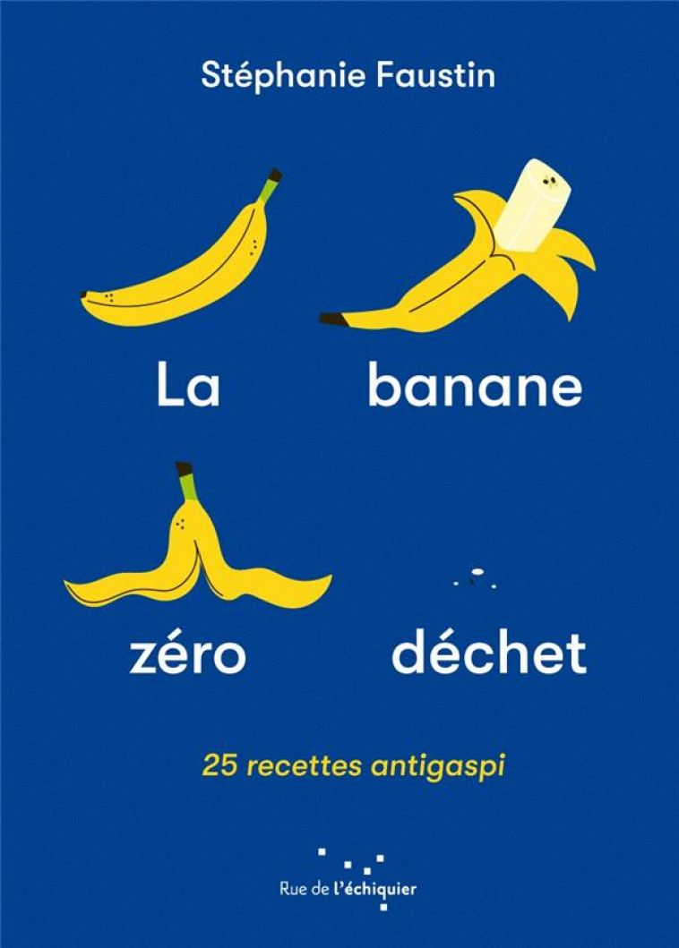 LA BANANE ZERO DECHET : 25 RECETTES ANTI-GASPI - FAUSTIN STEPHANIE - RUE ECHIQUIER