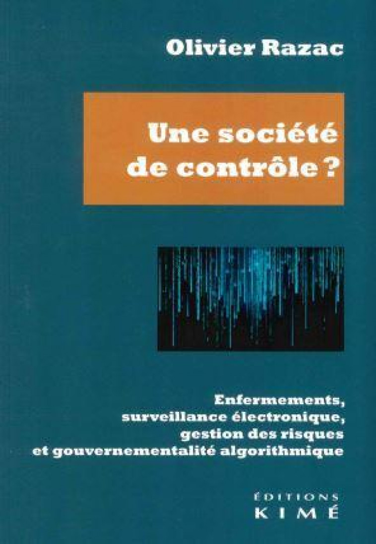 UNE SOCIETE DE CONTROLE ? ENFERMEMENTS, SURVEILLANCE ELECTRONIQUE, GESTION DES RISQUES ET GOUVERNEMENTALITE ALGORITHMIQUE - RAZAC OLIVIER - KIME