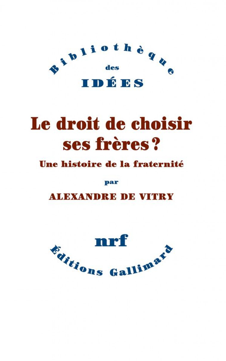 LE DROIT DE CHOISIR SES FRERES ? UNE HISTOIRE DE LA FRATERNITE - VITRY ALEXANDRE DE - GALLIMARD