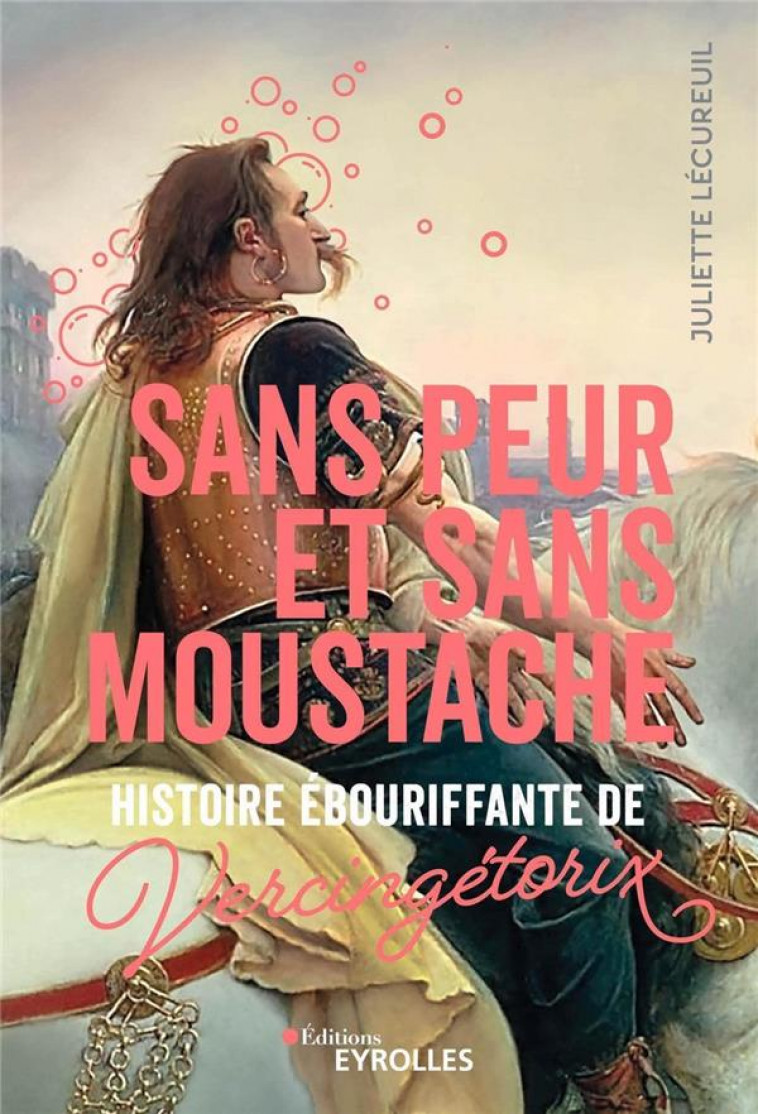 SANS PEUR ET SANS MOUSTACHE : HISTOIRE EBOURIFFANTE DE VERCINGETORIX - LECUREUIL JULIETTE - EYROLLES