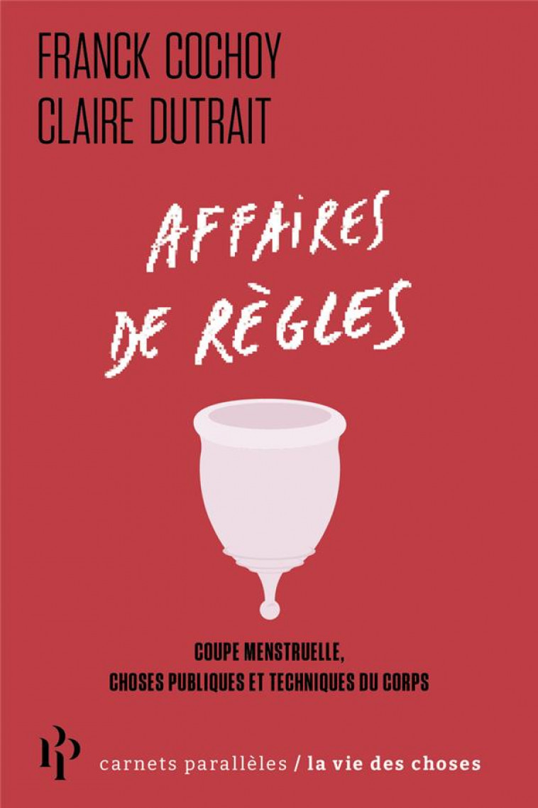 AFFAIRES DE REGLES - COUPE MENSTRUELLE, CHOSES PUBLIQUES ET TECHNIQUES DU CORPS - COCHOY/DUTRAIT - 1ER PARALLELE