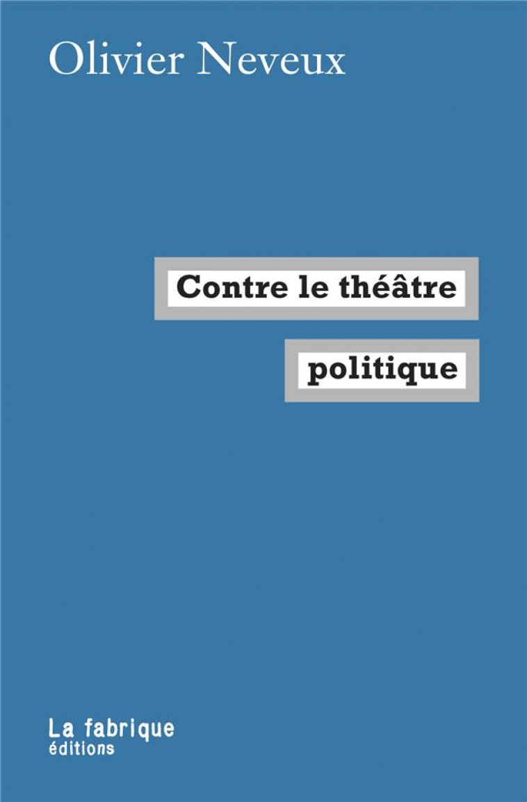 CONTRE LE THEATRE POLITIQUE - NEVEUX OLIVIER - FABRIQUE