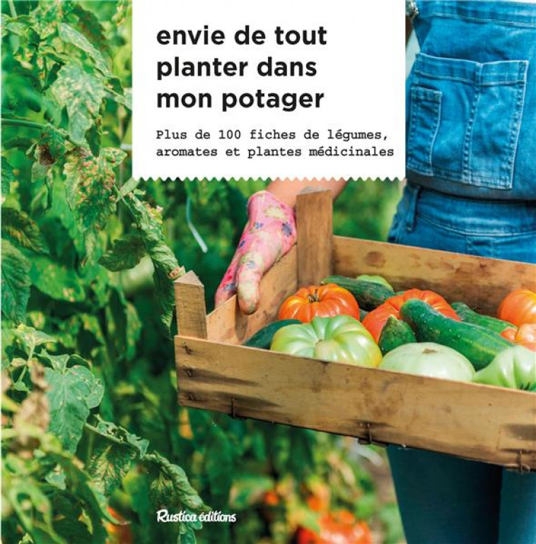 ENVIE DE TOUT PLANTER DANS MON POTAGER : PLUS DE 100 FICHES DE LEGUMES, AROMATES ET PLANTES MEDICINALES - CARON MICHEL - RUSTICA