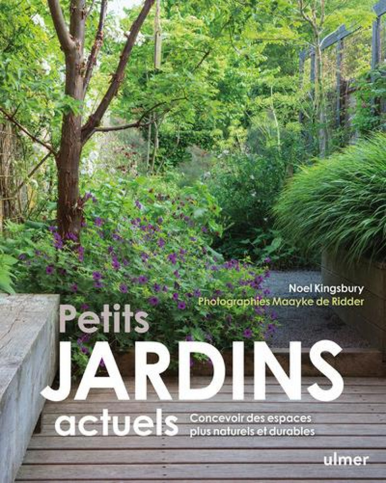 PETITS JARDINS ACTUELS : CONCEVOIR DES ESPACES PLUS NATURELS ET PLUS DURABLES - KINGSBURY/RIDDER - ULMER