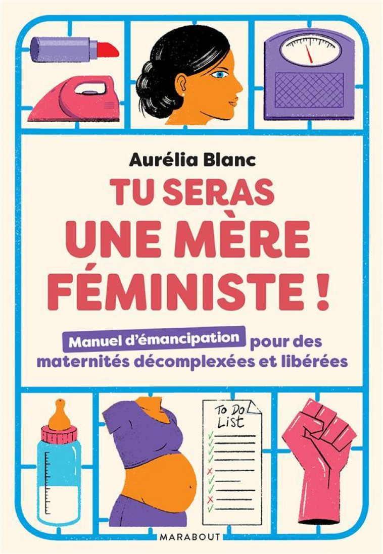 TU SERAS UNE MERE FEMINISTE ! MANUEL D'EMANCIPATION POUR DES MATERNITES DECOMPLEXEES ET LIBEREES - BLANC AURELIA - MARABOUT