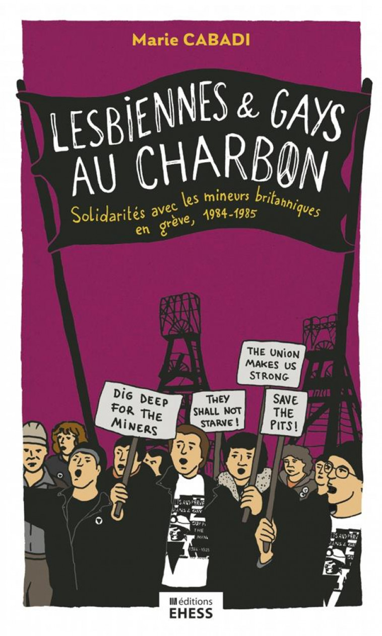 LESBIENNES ET GAYS AU CHARBON : SOLIDARITES AVEC LES MINEURS BRITANNIQUES EN GREVE 1984-1985 - CABADI MARIE - Ecole Hautes Etudes En Sciences Sociales